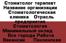 Стоматолог-терапевт › Название организации ­ Стоматологическая клиника › Отрасль предприятия ­ Стоматология › Минимальный оклад ­ 1 - Все города Работа » Вакансии   . Пензенская обл.,Мокшанский р-н